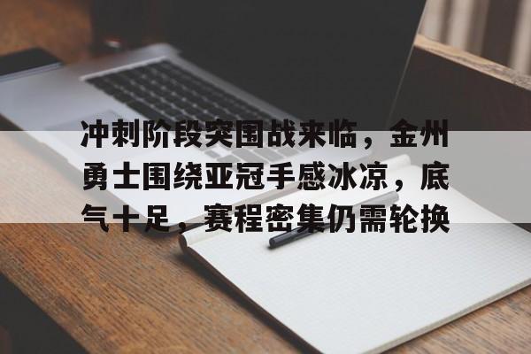 冲刺阶段突围战来临，金州勇士围绕亚冠手感冰凉，底气十足，赛程密集仍需轮换的简单介绍